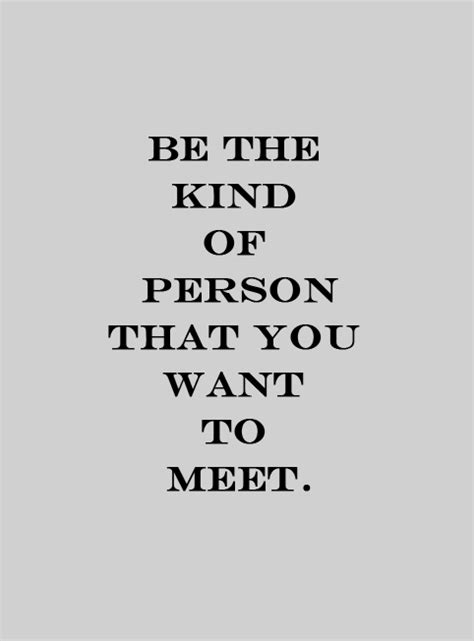 Be The Kind Of Person That You Want To Meet Unknown Picture Quotes