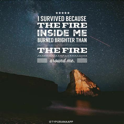 Around, burn, fire, inside, quote, survive. I survived because the fire inside me burned brighter than the fire around me. #courage # ...