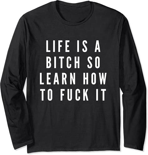 Life Is A Bitch So Learn How To Fuck It Novelty T Long Sleeve T Shirt Uk Fashion