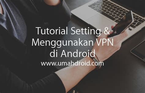 Trying to set up a vpn (virtual private network) account on your device? Tutorial Setting & Menggunakan VPN di Android Tanpa Root - Umahdroid