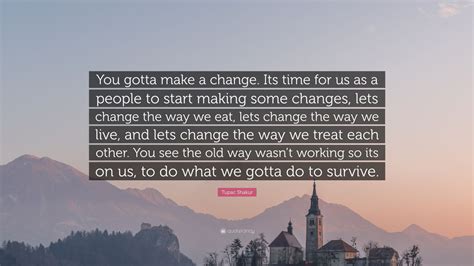 Tupac Shakur Quote You Gotta Make A Change Its Time For