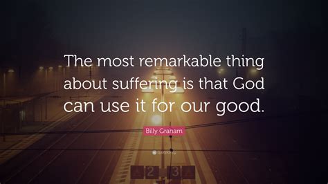 Billy Graham Quote The Most Remarkable Thing About Suffering Is That
