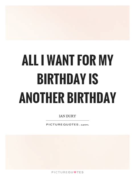 All I Want For My Birthday Is Another Birthday Picture Quotes