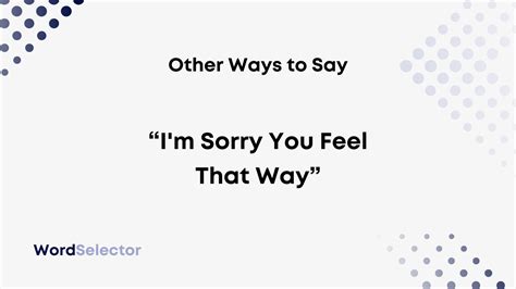 11 Other Ways To Say Im Sorry You Feel That Way Wordselector