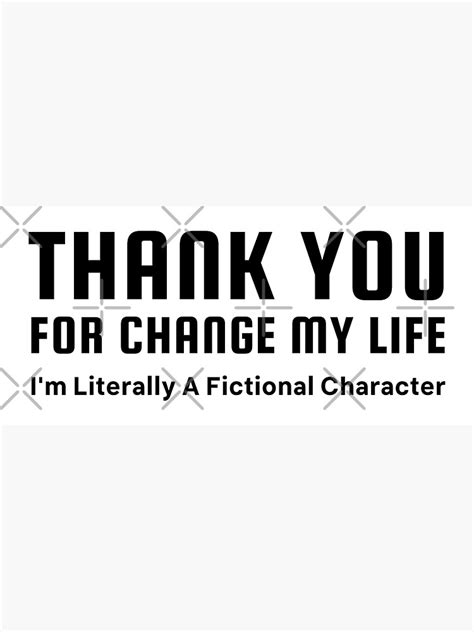 Thank You For Changing My Life Im Literally A Fictional Character