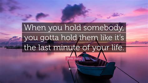 #wisdom #today #tomorrow don't go looking for mr. Janis Joplin Quote: "When you hold somebody, you gotta ...