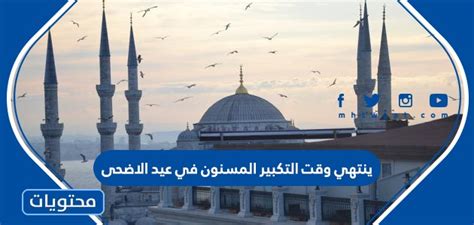 ننشر كيفية صلاة عيد الاضحى المبارك وذلك وفق السنة النبوية الشريفة، ووفق ماثبت عن رسول الله صلي الله عليه وسلم، وحسب مانقله لنا السلف الصالح وأكده جمهور علماء السنة في البلاد الإسلامية، حيث نخصص بالشرح والتفصيل خطوات وكيفية صلاة العيد. ينتهي وقت التكبير المسنون في عيد الاضحى - موقع محتويات