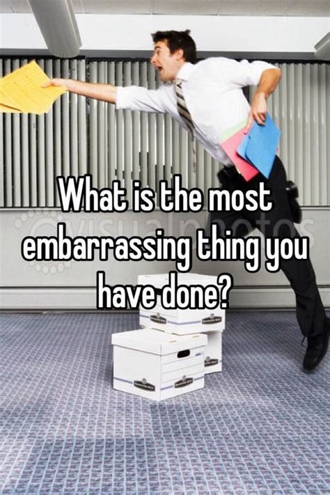 What Is The Most Embarrassing Thing You Have Done