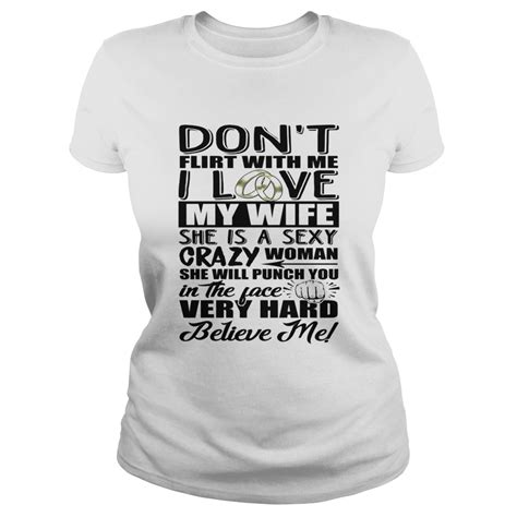 dont flirt with me i love my wife she is a sexy crazy woman she will punch you in the face shirt