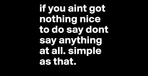 If You Aint Got Nothing Nice To Do Say Dont Say Anything At All Simple