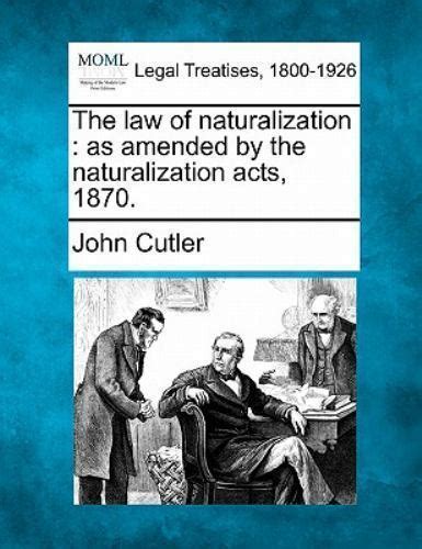 The Law Of Naturalization As Amended By The Naturalization Acts 1870
