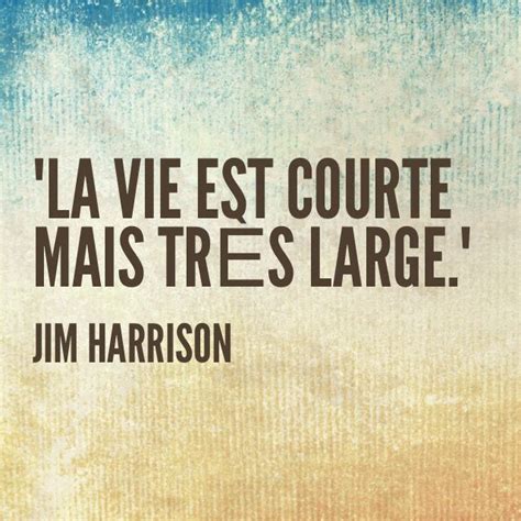 La Vie Est Courte Mais Très Large Jim Harrison French Quotes