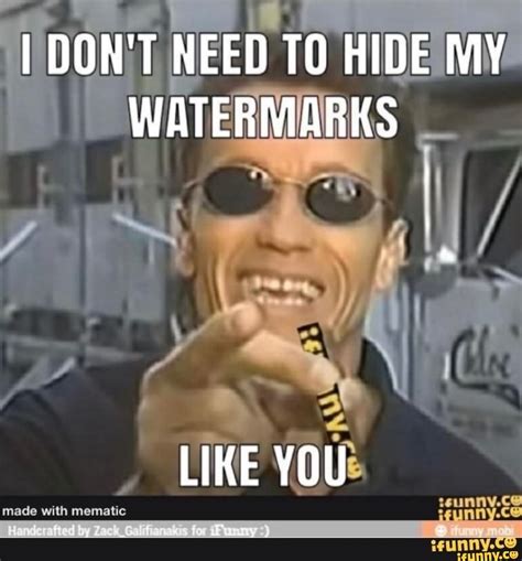 I Dont Need To Hide My Watermarks Like You Ifunny