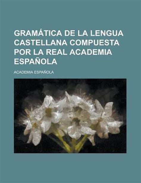 Gramatica De La Lengua Castellana Compuesta Por La Real Academia