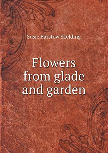 Flowers From Glade And Garden By Susie Barstow Skelding Goodreads