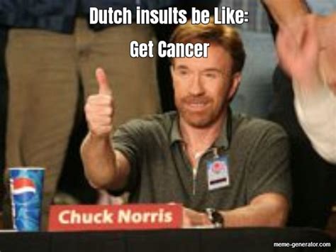 dutch insults be like get cancer meme generator