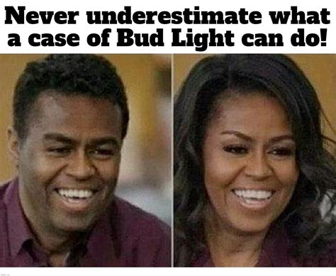 Never underestimate what a case of Bud Light can do! - Imgflip