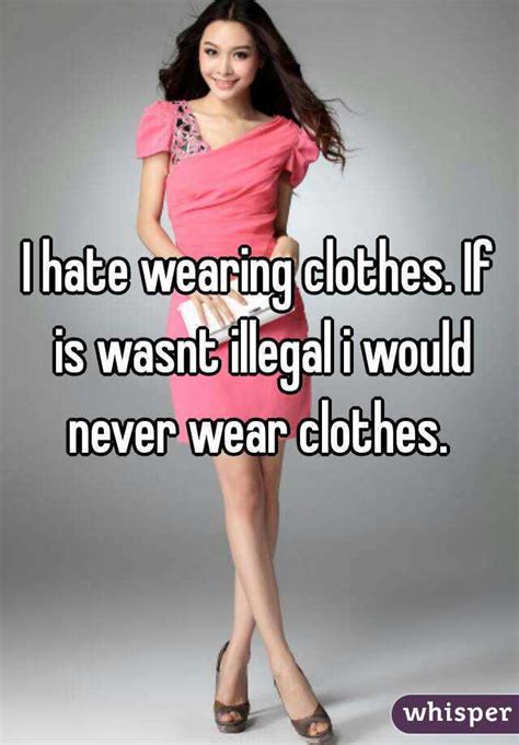 I Hate Wearing Clothes If Is Wasnt Illegal I Would Never Wear Clothes Free Download Nude Photo