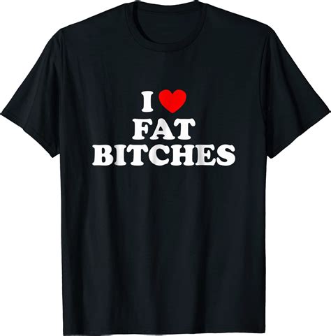 Amazon Com I Love Fat Bitches Funny T Shirt For Adults Clothing