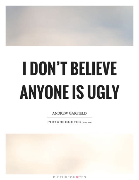 Anyone quotes and positive quotes about anyone to help support your positive attitude and positive thinking. I don't believe anyone is ugly | Picture Quotes