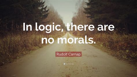 Rudolf Carnap Quote “in Logic There Are No Morals”