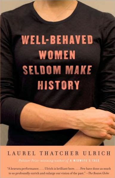 Well Behaved Women Seldom Make History By Laurel Thatcher Ulrich