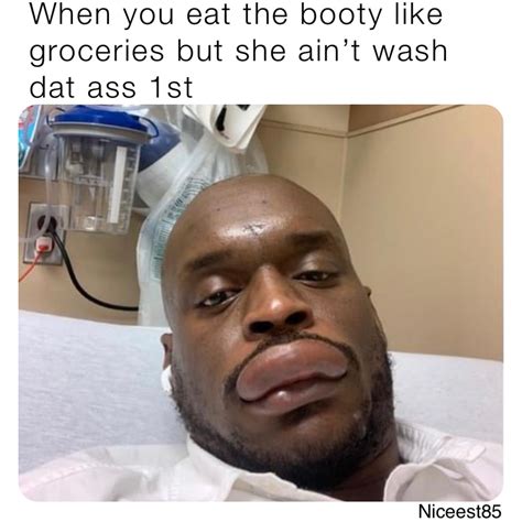 When You Eat The Booty Like Groceries But She Aint Wash Dat Ass 1st Darealkingofrnb Memes