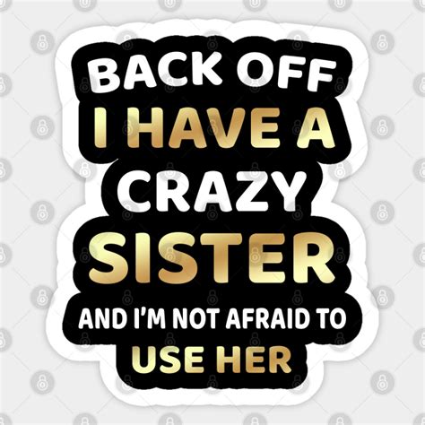 Back Off I Have A Crazy Sister And Im Not Afraid To Use Her I Have A Crazy Sister Sticker