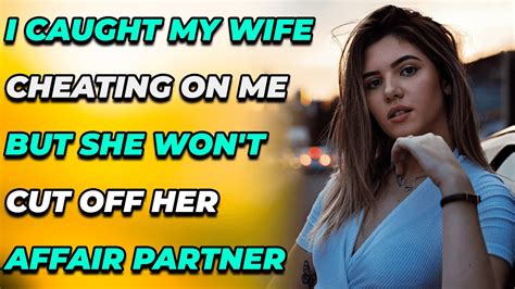 I Caught My Wife Cheating On Me But She Won T Cut Off Her Affair Partner Reddit Cheating Youtube