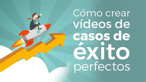 Crea Vídeos De Casos De Éxito Perfectos Guía Completa Exito Videos