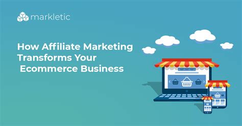 How Affiliate Marketing Transforms Your Ecommerce Business Markletic