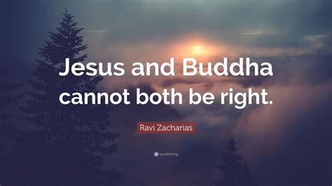 Ravi Zacharias Quote Jesus And Buddha Cannot Both Be Right
