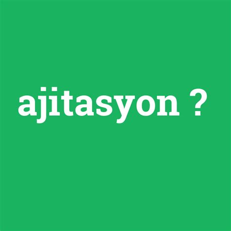 Ajitasyon Ne Demek Anlami Nedir Com