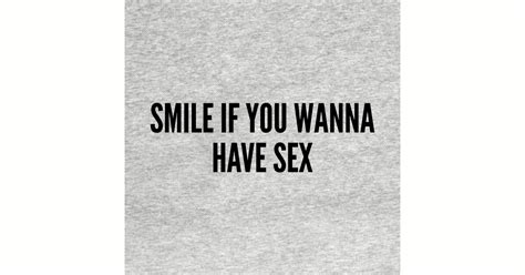 Funny Smile If You Wanna Have Sex Funny Joke Statement Humor Slogan Quotes Saying Cute
