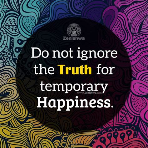Do Not Ignore The Truth For Temporary Happiness Inspiring Quotes