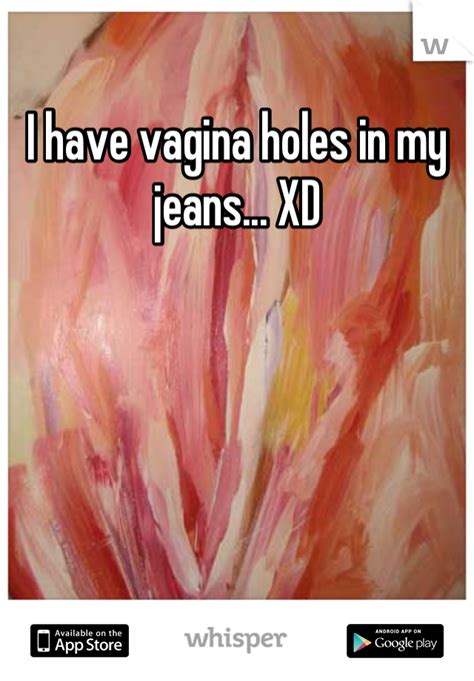 I Have Vagina Holes In My Jeans Xd