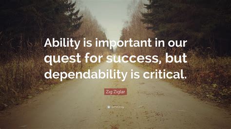 Dependable quotations by authors, celebrities, newsmakers, artists and more. Zig Ziglar Quote: "Ability is important in our quest for success, but dependability is critical."