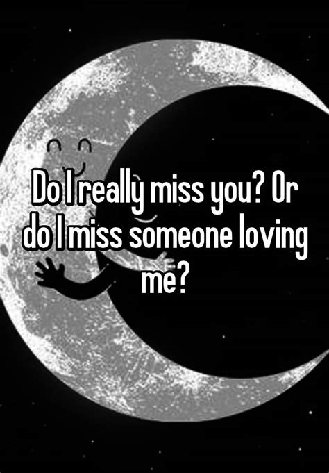 Do I Really Miss You Or Do I Miss Someone Loving Me