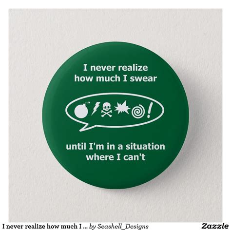 I Never Realize How Much I Swear Humor Sarcasm Button Zazzle Sarcasm Humor Swear