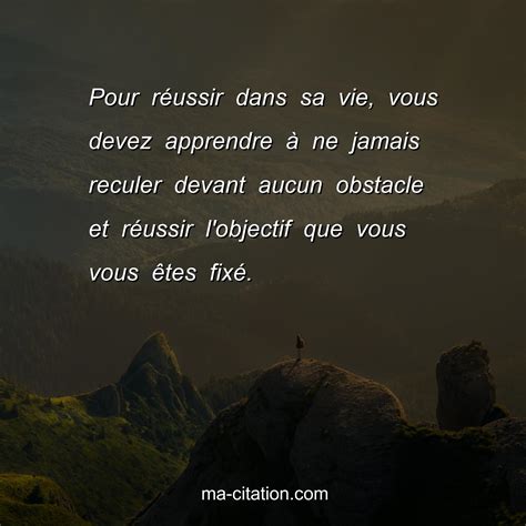 Pour Réussir Dans Sa Vie Vous Devez Apprendre à Ne Jamais Reculer Devant Aucun Obstacle Et