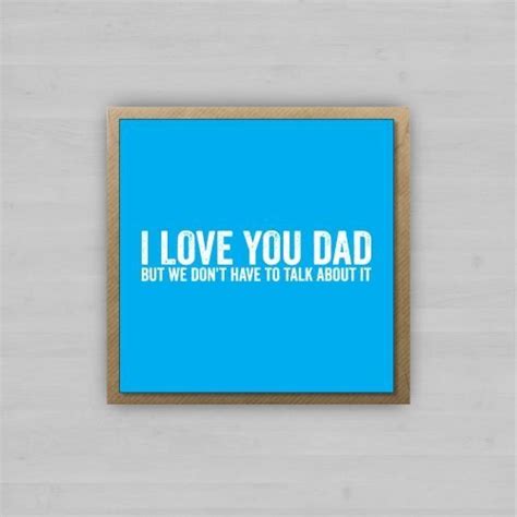 i love you dad but we don t have to talk about it father s day
