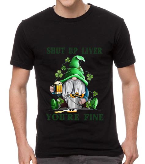 Top St Patrick’s Day Gnomes Shut Up Liver You’re Fine Shirt Hoodie Sweater Longsleeve T Shirt