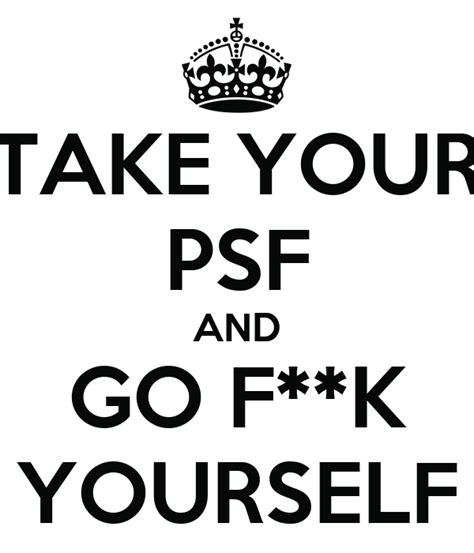 Either out loud or in your head, start describing yourself. TAKE YOUR PSF AND GO F**K YOURSELF - KEEP CALM AND CARRY ...