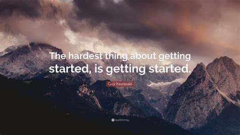 Guy Kawasaki Quote The Hardest Thing About Getting Started Is