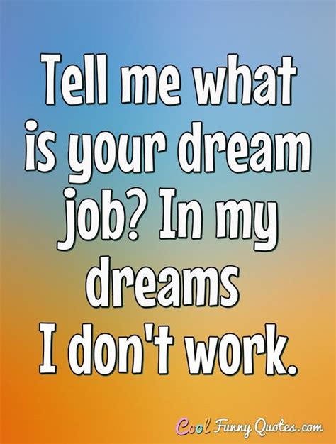 Tell Me What Is Your Dream Job In My Dreams I Dont Work