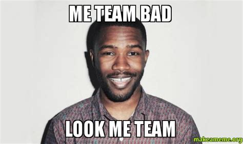 Me Team Bad Look Me Team Make A Meme