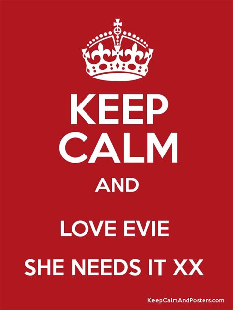 Keep Calm And Love Evie She Needs It Xx Keep Calm And Posters Generator Maker For Free