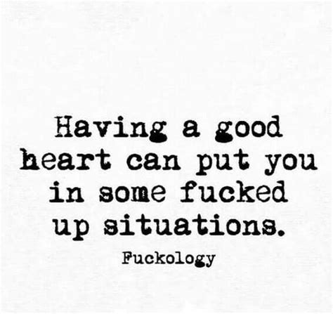 having a good heart can put you in some fucked up situation favorite quotes best quotes