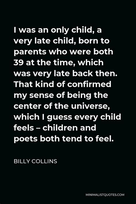 Billy Collins Quote I Was An Only Child A Very Late Child Born To