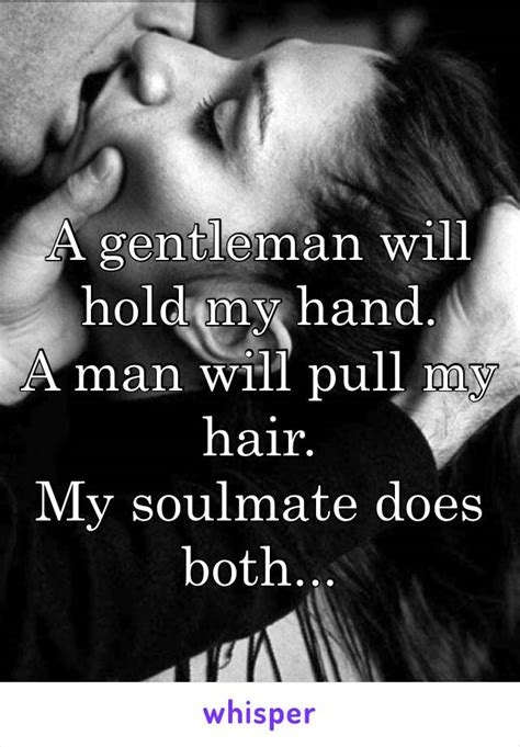 a gentleman will hold my hand a man will pull my hair my soulmate does both